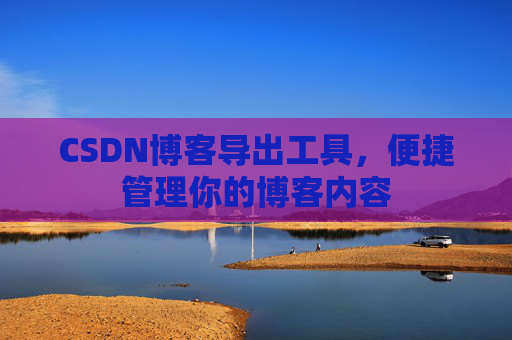 CSDN博客导出工具，便捷管理你的博客内容