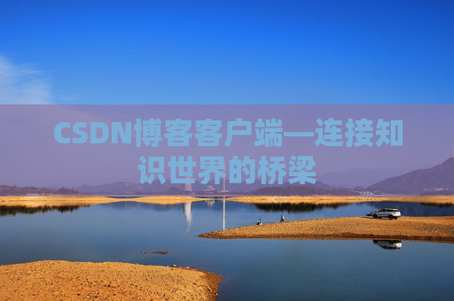 CSDN博客客户端—连接知识世界的桥梁