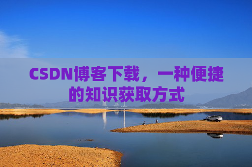 CSDN博客下载，一种便捷的知识获取方式